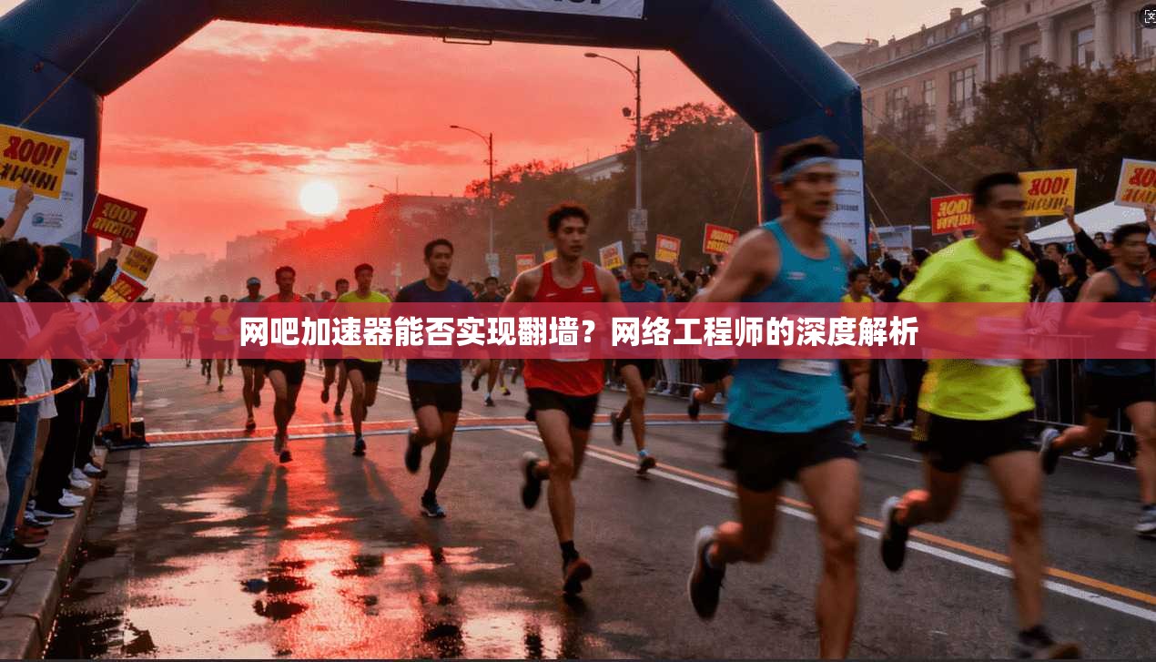 网吧加速器能否实现翻墙?网络工程师的深度解析 网吧加速器能否实现翻墙?网络工程师的深度解析