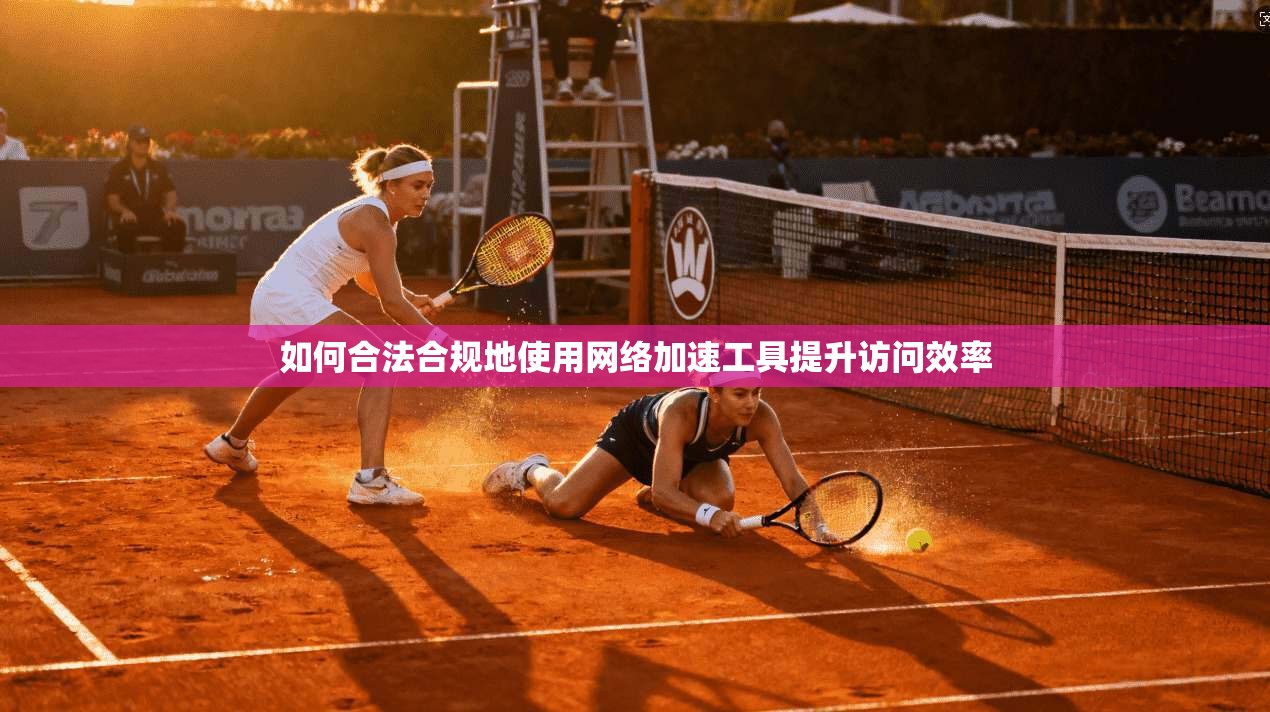 如何合法合规地使用网络加速工具提升访问效率