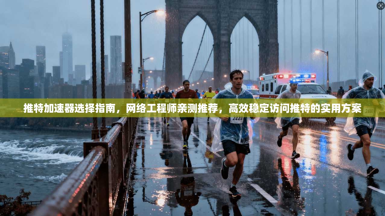 推特加速器选择指南，网络工程师亲测推荐，高效稳定访问推特的实用方案