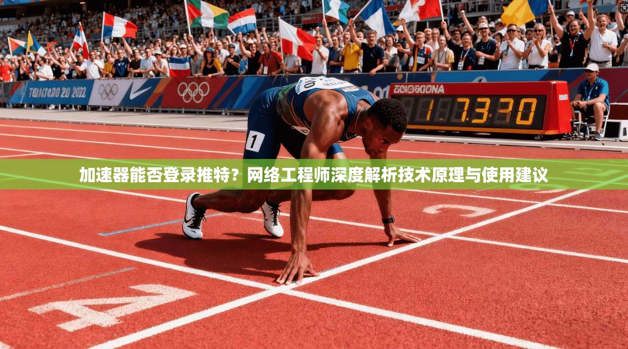 加速器能否登录推特?网络工程师深度解析技术原理与使用建议 加速器能否登录推特?网络工程师深度解析技术原理与使用建议