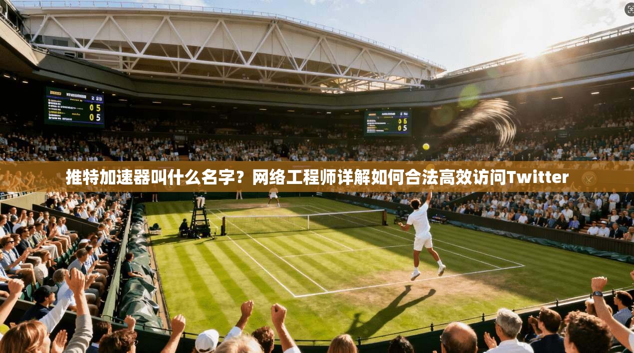 推特加速器叫什么名字？网络工程师详解如何合法高效访问Twitter