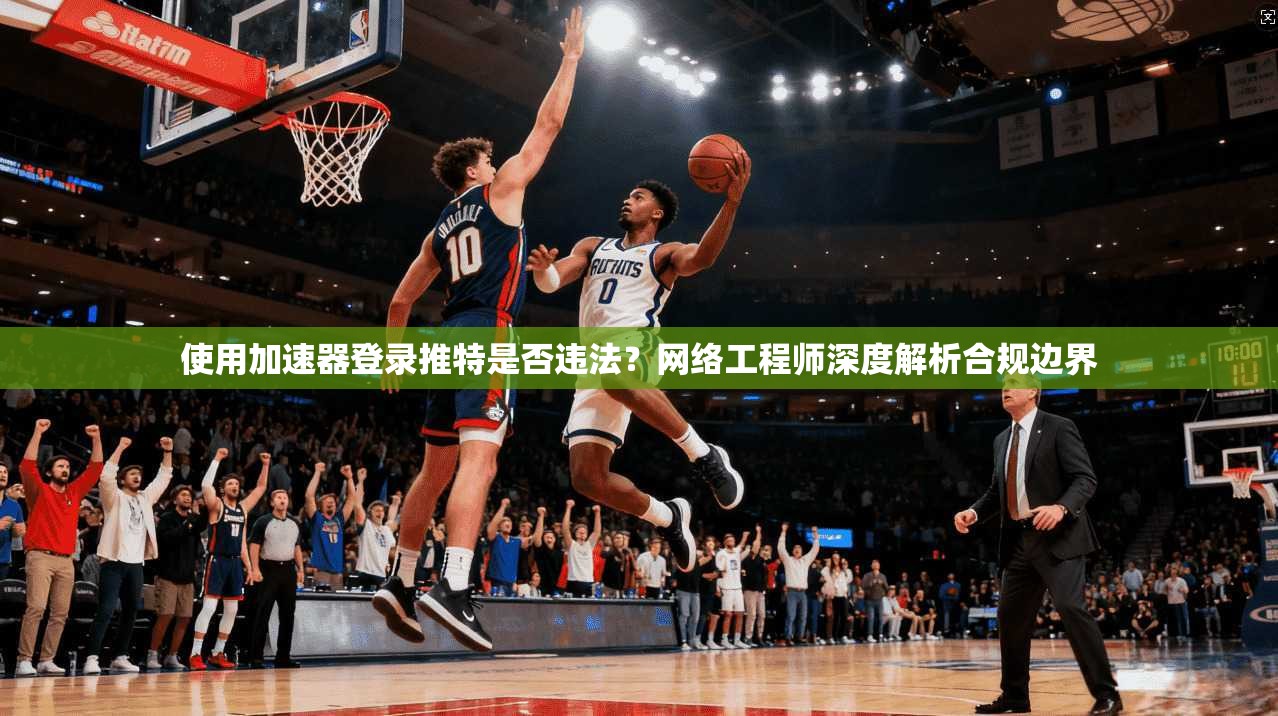 使用加速器登录推特是否违法？网络工程师深度解析合规边界