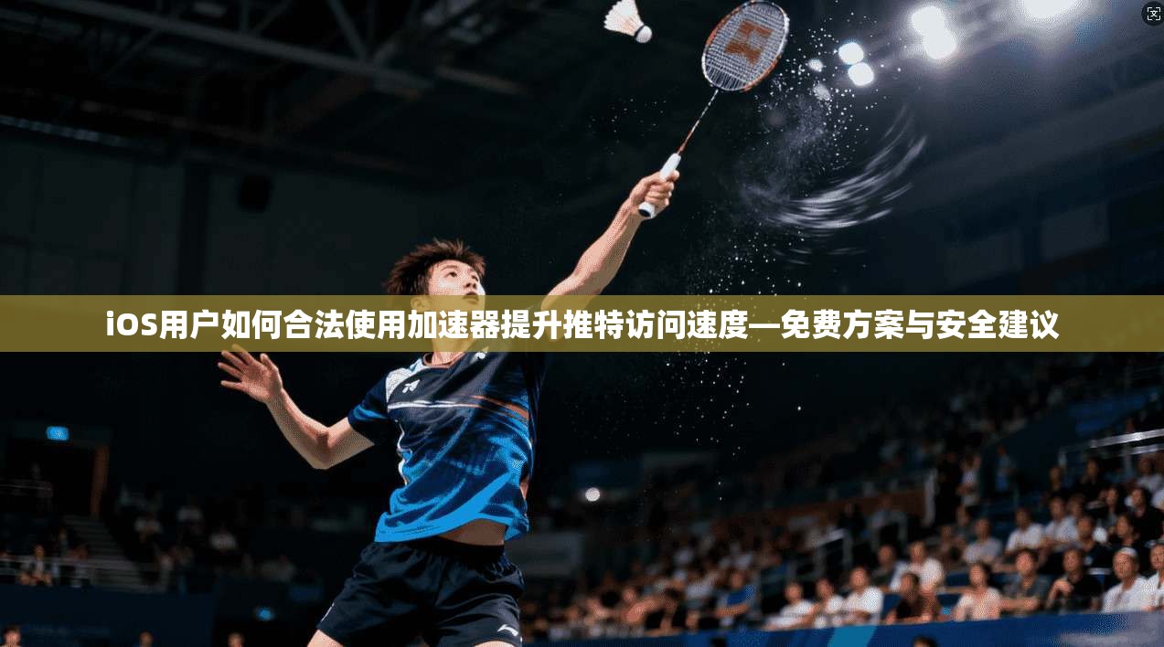 iOS用户如何合法使用加速器提升推特访问速度—免费方案与安全建议