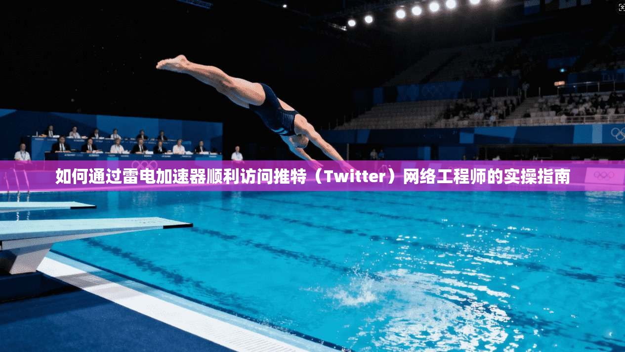 如何通过雷电加速器顺利访问推特(Twitter)网络工程师的实操指南 如何通过雷电加速器顺利访问推特(Twitter)网络工程师的实操指南