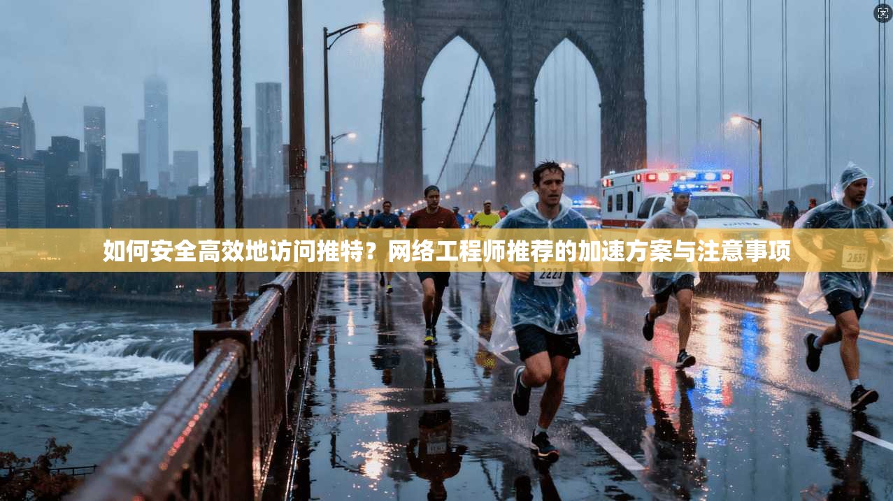 如何安全高效地访问推特?网络工程师推荐的加速方案与注意事项 如何安全高效地访问推特?网络工程师推荐的加速方案与注意事项