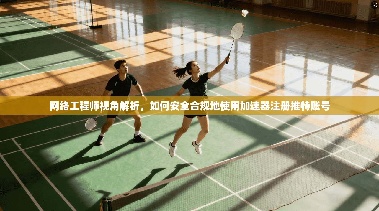 网络工程师视角解析,如何安全合规地使用加速器注册推特账号 网络工程师视角解析,如何安全合规地使用加速器注册推特账号