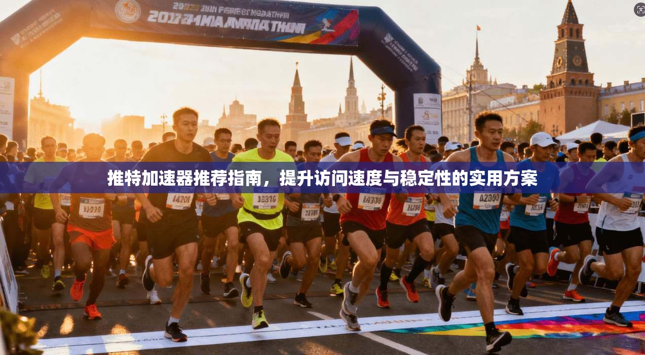 推特加速器推荐指南，提升访问速度与稳定性的实用方案