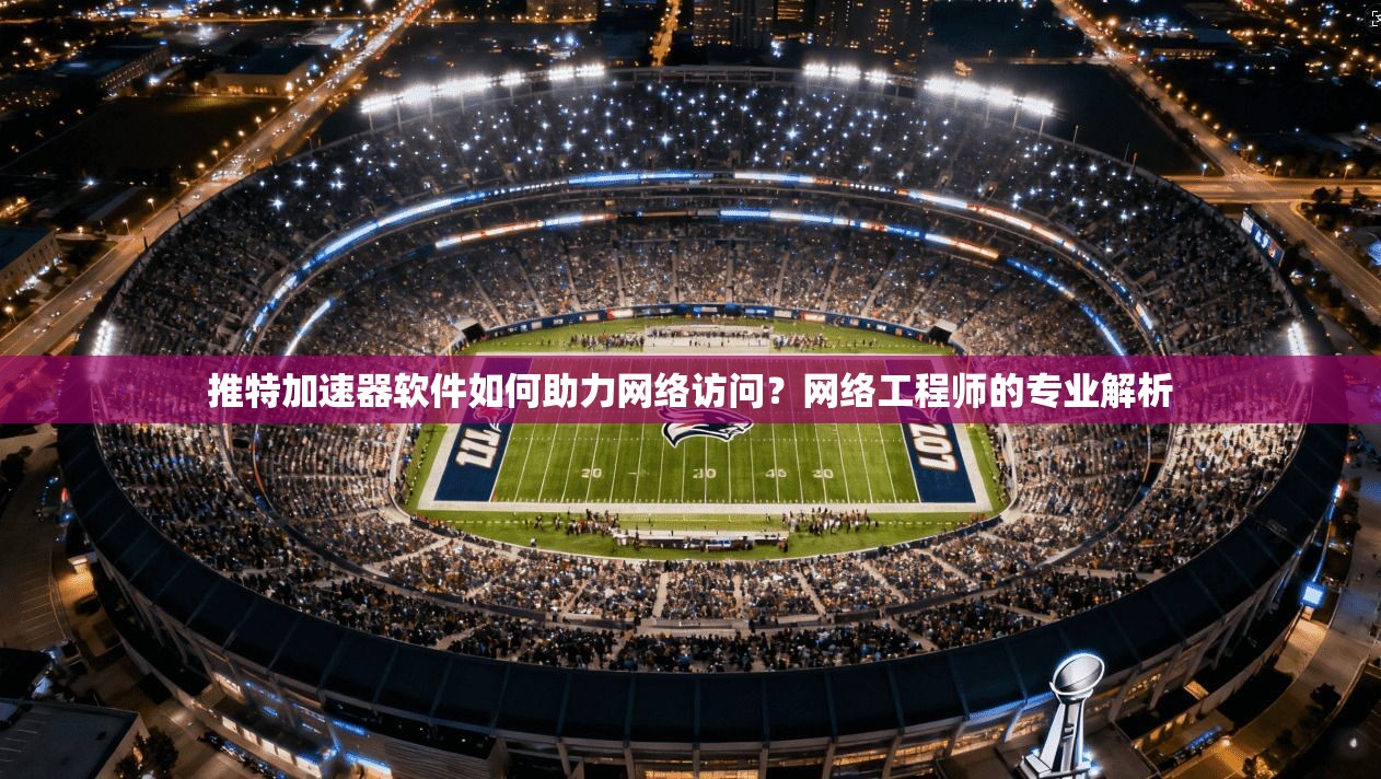 推特加速器软件如何助力网络访问?网络工程师的专业解析 推特加速器软件如何助力网络访问?网络工程师的专业解析