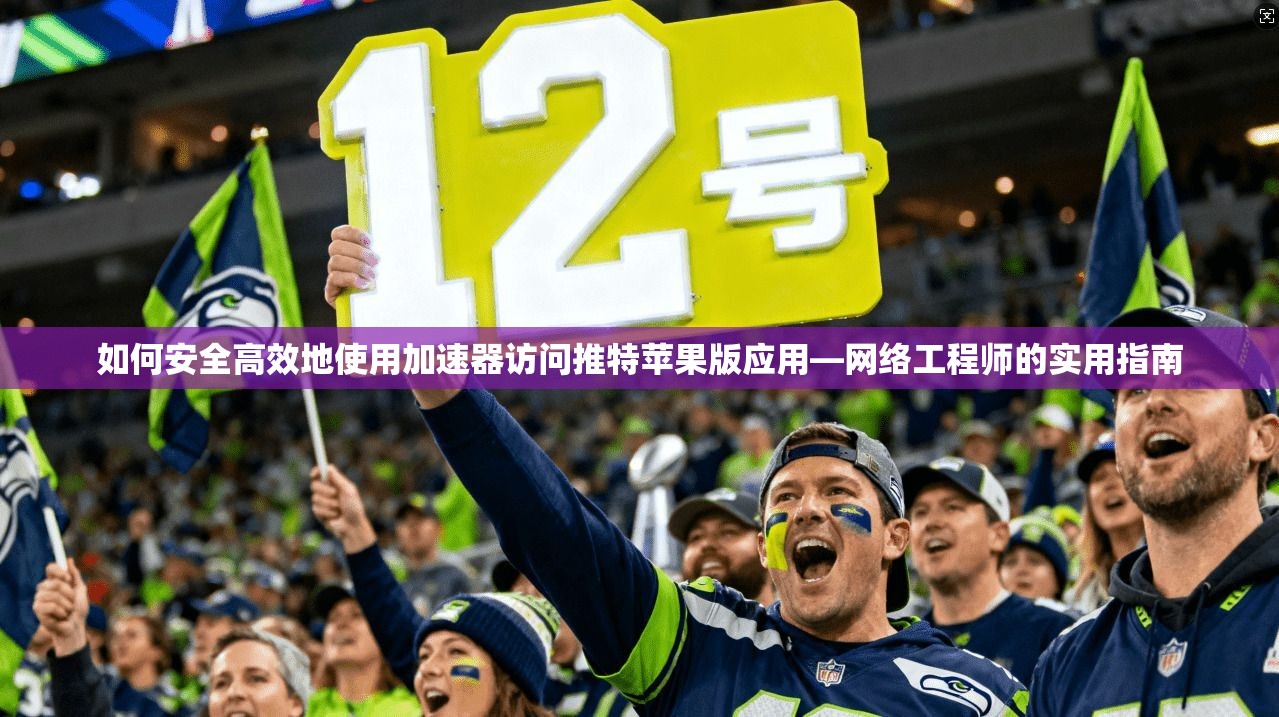 如何安全高效地使用加速器访问推特苹果版应用—网络工程师的实用指南