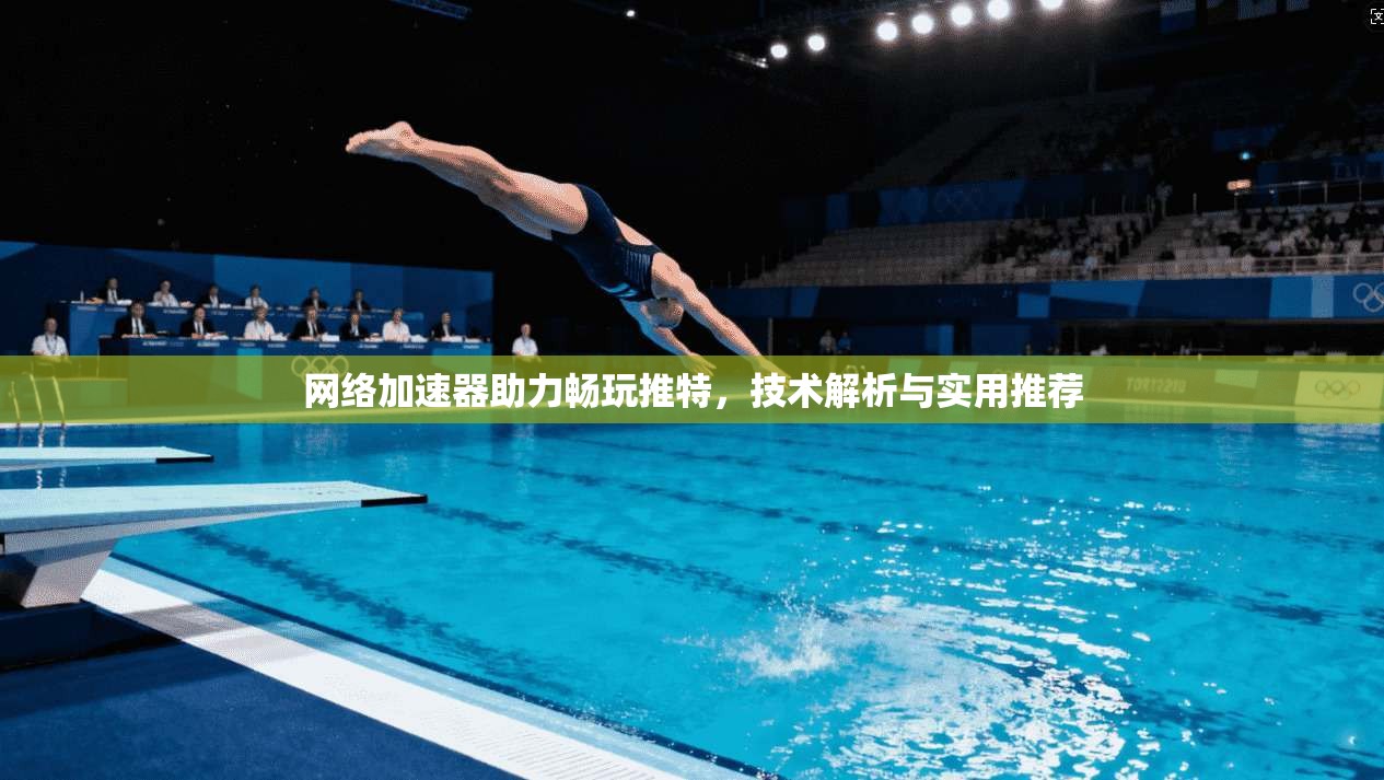 网络加速器助力畅玩推特，技术解析与实用推荐