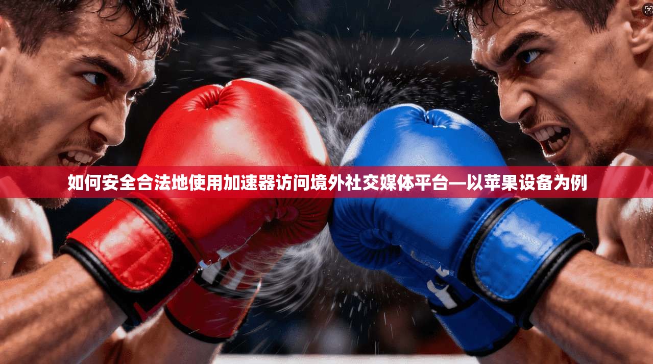 如何安全合法地使用加速器访问境外社交媒体平台—以苹果设备为例