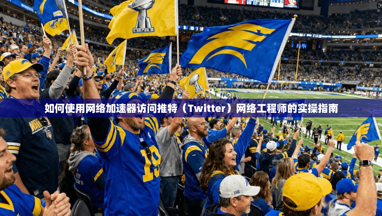 如何使用网络加速器访问推特(Twitter)网络工程师的实操指南 如何使用网络加速器访问推特(Twitter)网络工程师的实操指南