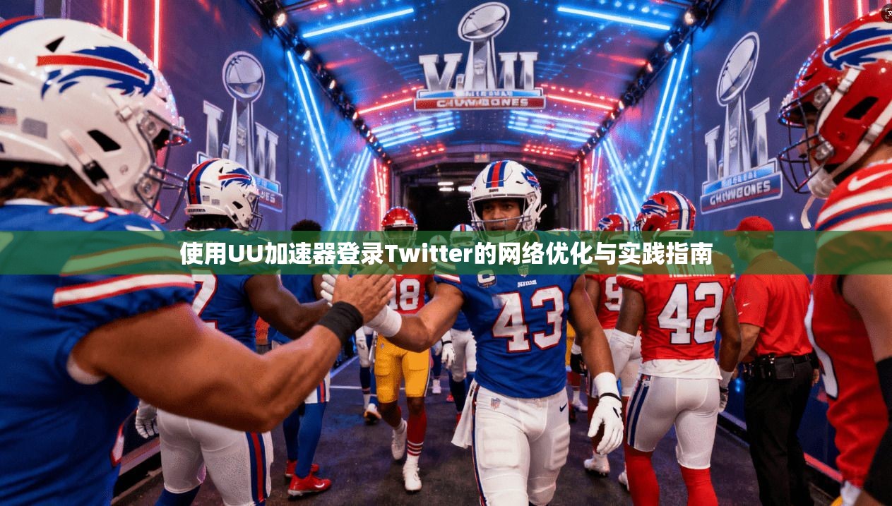 使用UU加速器登录Twitter的网络优化与实践指南 使用UU加速器登录Twitter的网络优化与实践指南