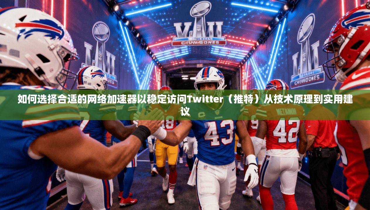 如何选择合适的网络加速器以稳定访问Twitter(推特)从技术原理到实用建议 如何选择合适的网络加速器以稳定访问Twitter(推特)从技术原理到实用建议