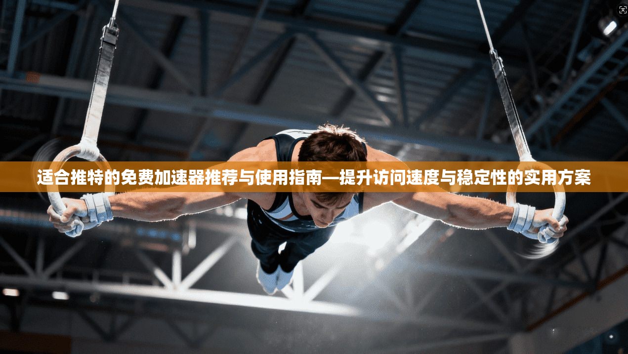 适合推特的免费加速器推荐与使用指南—提升访问速度与稳定性的实用方案 适合推特的免费加速器推荐与使用指南—提升访问速度与稳定性的实用方案