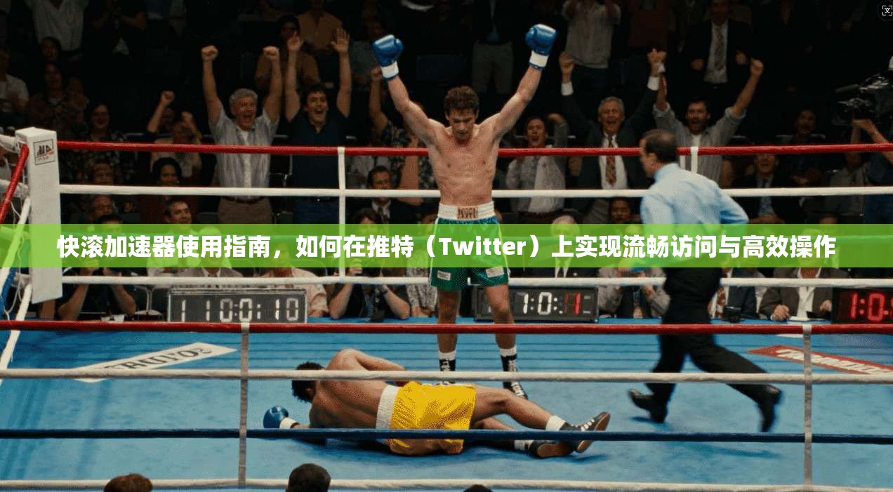 快滚加速器使用指南,如何在推特(Twitter)上实现流畅访问与高效操作 快滚加速器使用指南,如何在推特(Twitter)上实现流畅访问与高效操作