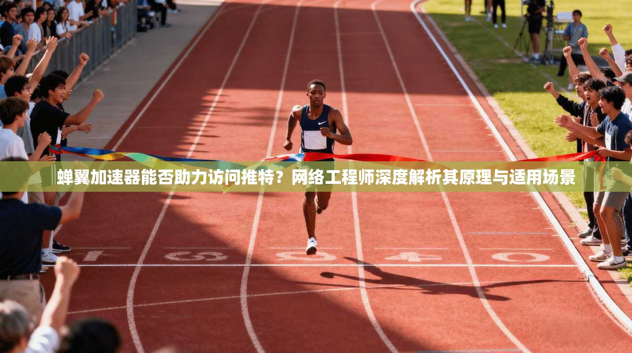 蝉翼加速器能否助力访问推特？网络工程师深度解析其原理与适用场景