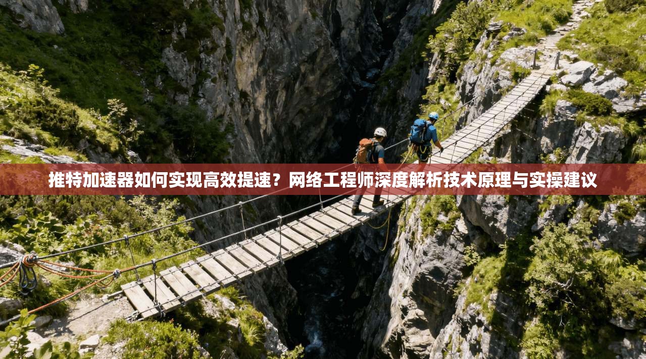 推特加速器如何实现高效提速?网络工程师深度解析技术原理与实操建议 推特加速器如何实现高效提速?网络工程师深度解析技术原理与实操建议