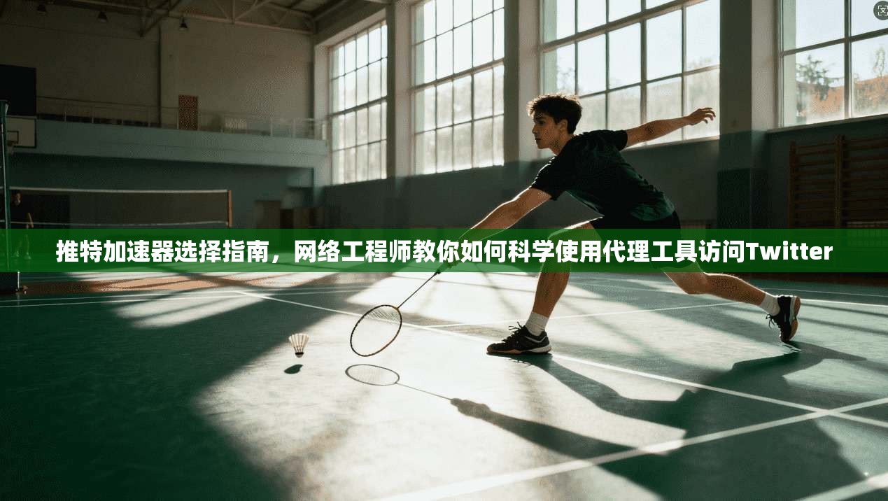 推特加速器选择指南，网络工程师教你如何科学使用代理工具访问Twitter