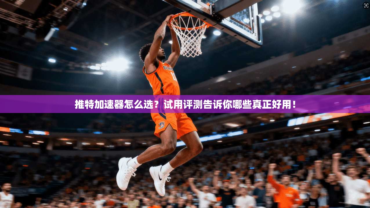 推特加速器怎么选？试用评测告诉你哪些真正好用！