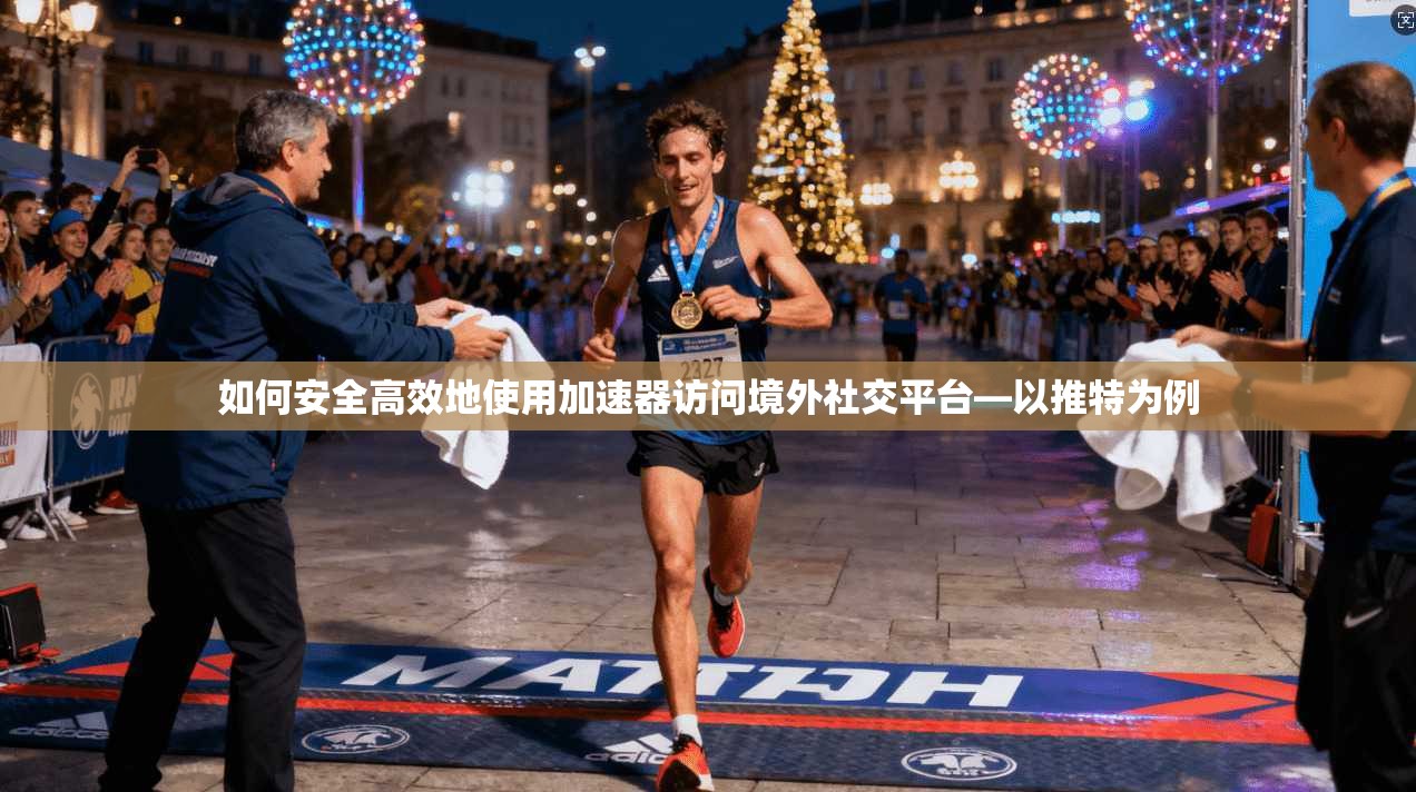 如何安全高效地使用加速器访问境外社交平台—以推特为例 如何安全高效地使用加速器访问境外社交平台—以推特为例