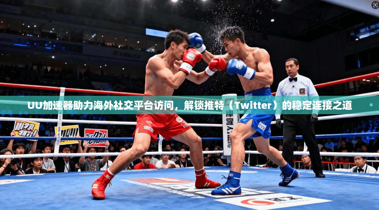 UU加速器助力海外社交平台访问，解锁推特（Twitter）的稳定连接之道