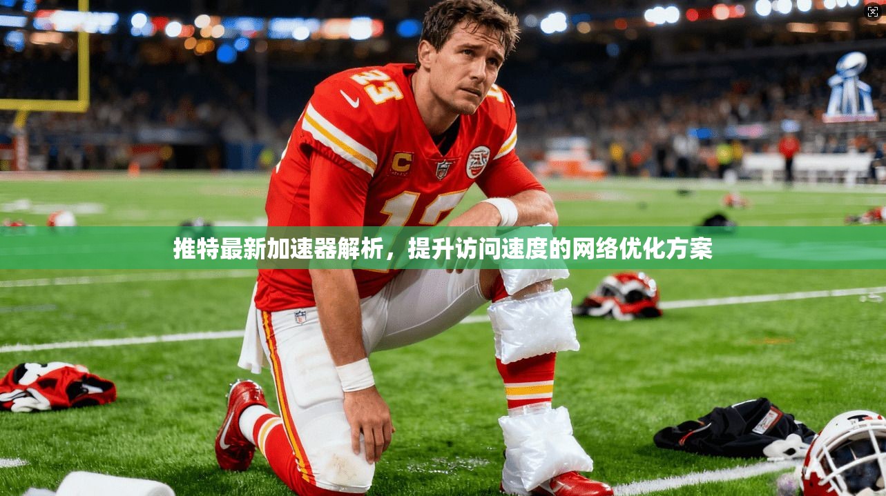 推特最新加速器解析，提升访问速度的网络优化方案