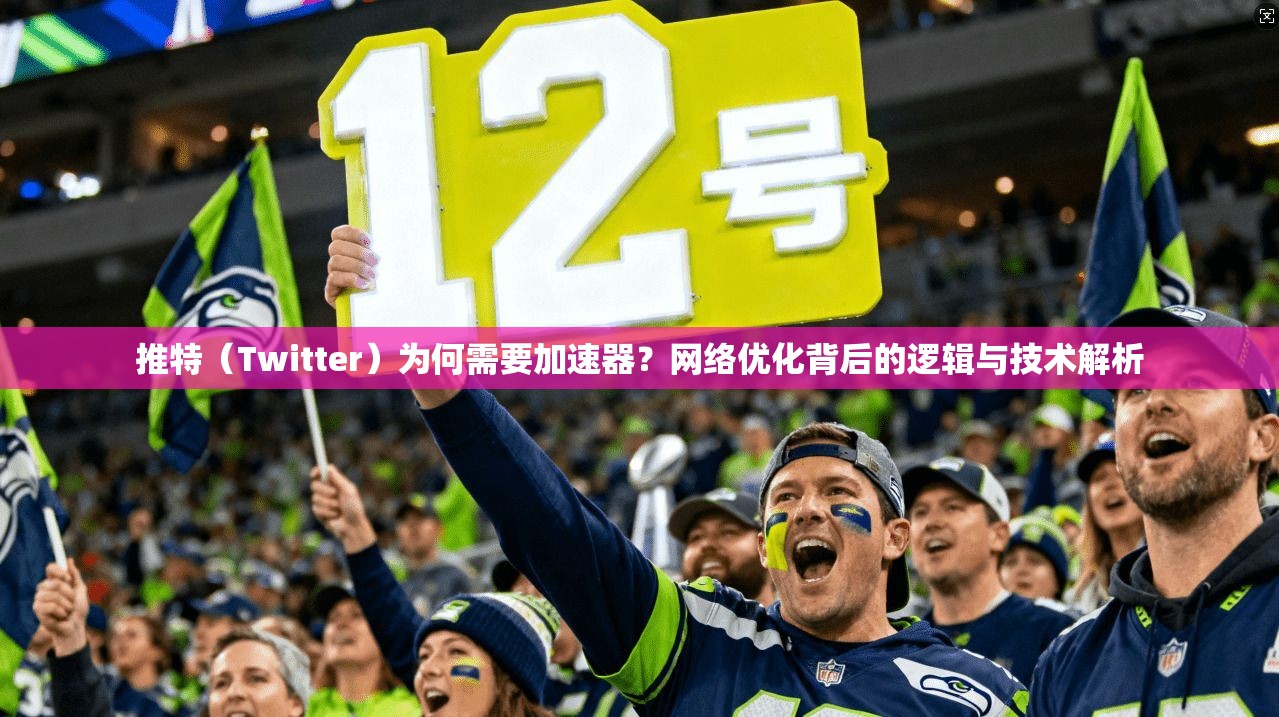 推特(Twitter)为何需要加速器?网络优化背后的逻辑与技术解析 推特(Twitter)为何需要加速器?网络优化背后的逻辑与技术解析