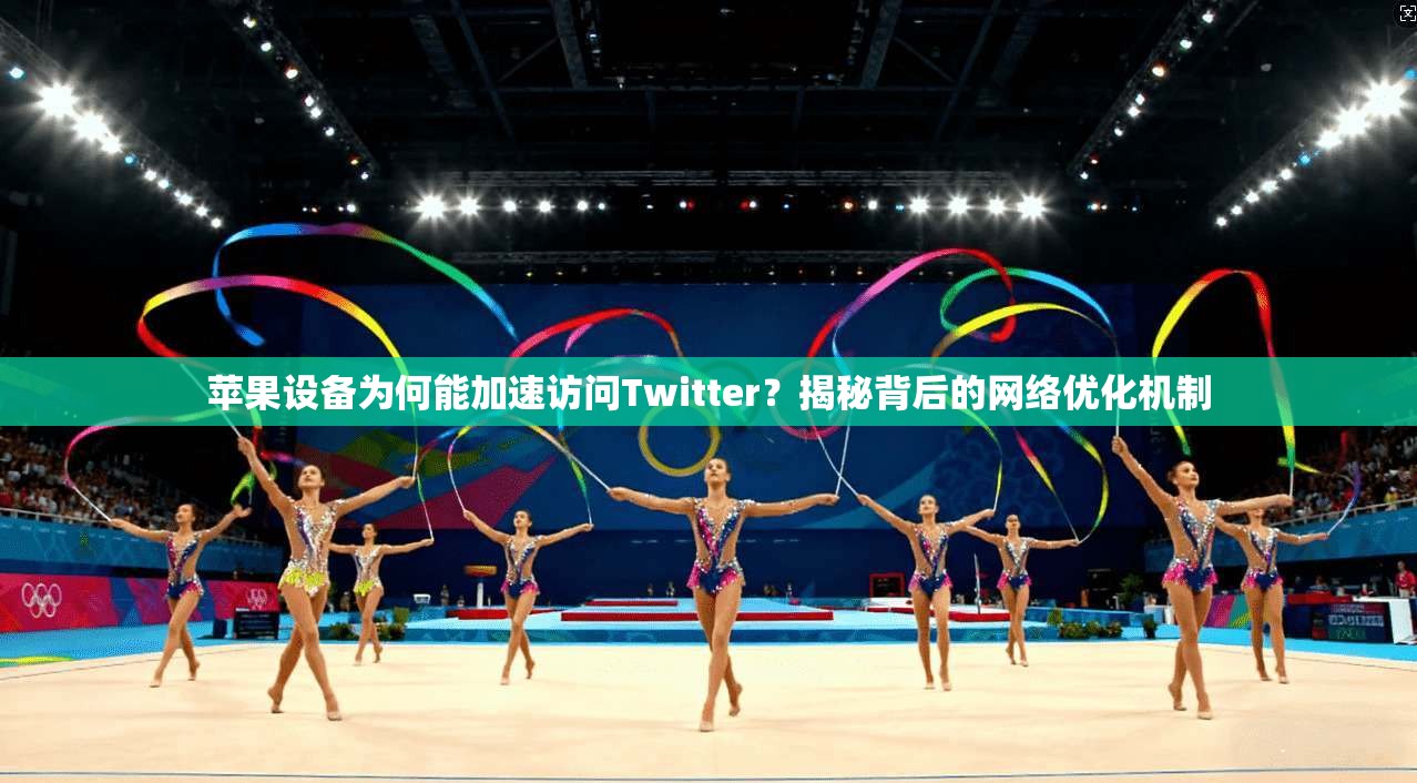苹果设备为何能加速访问Twitter?揭秘背后的网络优化机制 苹果设备为何能加速访问Twitter?揭秘背后的网络优化机制