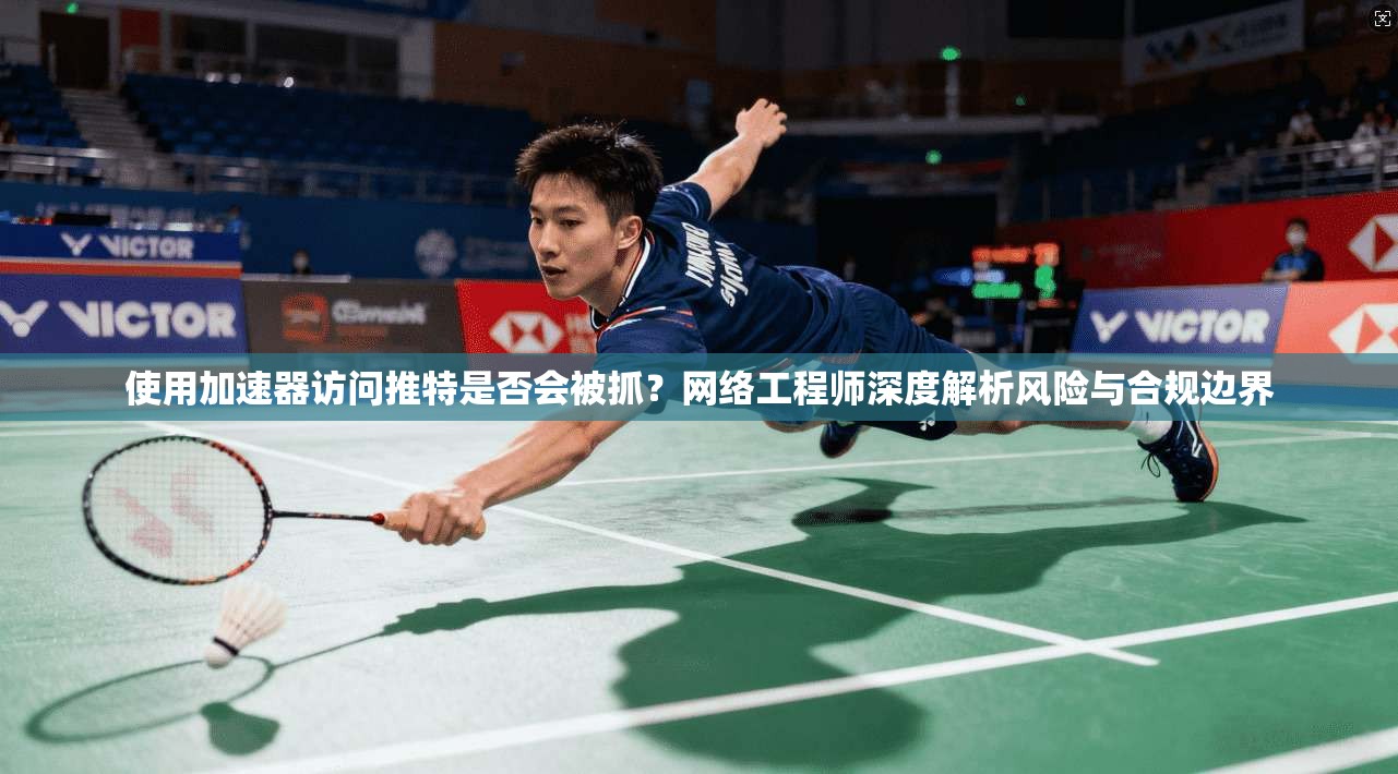使用加速器访问推特是否会被抓?网络工程师深度解析风险与合规边界 使用加速器访问推特是否会被抓?网络工程师深度解析风险与合规边界