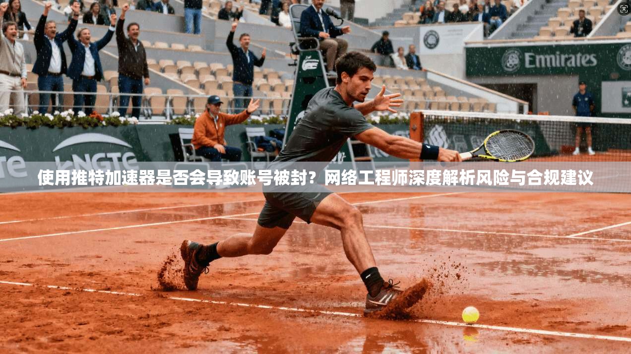 使用推特加速器是否会导致账号被封?网络工程师深度解析风险与合规建议 使用推特加速器是否会导致账号被封?网络工程师深度解析风险与合规建议
