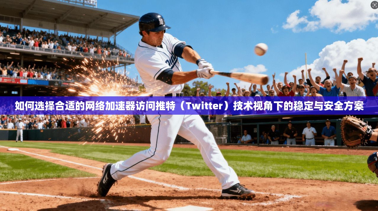 如何选择合适的网络加速器访问推特（Twitter）技术视角下的稳定与安全方案