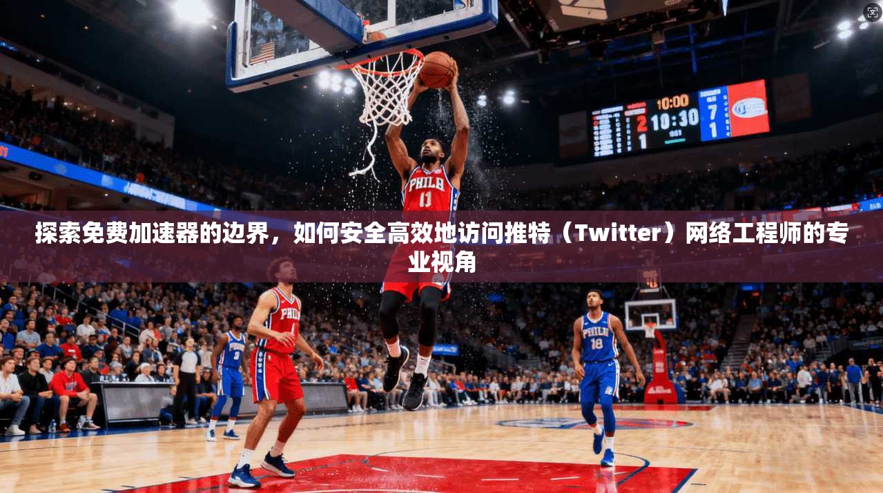 探索免费加速器的边界,如何安全高效地访问推特(Twitter)网络工程师的专业视角 探索免费加速器的边界,如何安全高效地访问推特(Twitter)网络工程师的专业视角