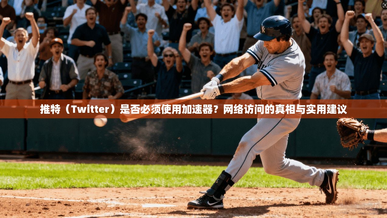 推特（Twitter）是否必须使用加速器？网络访问的真相与实用建议