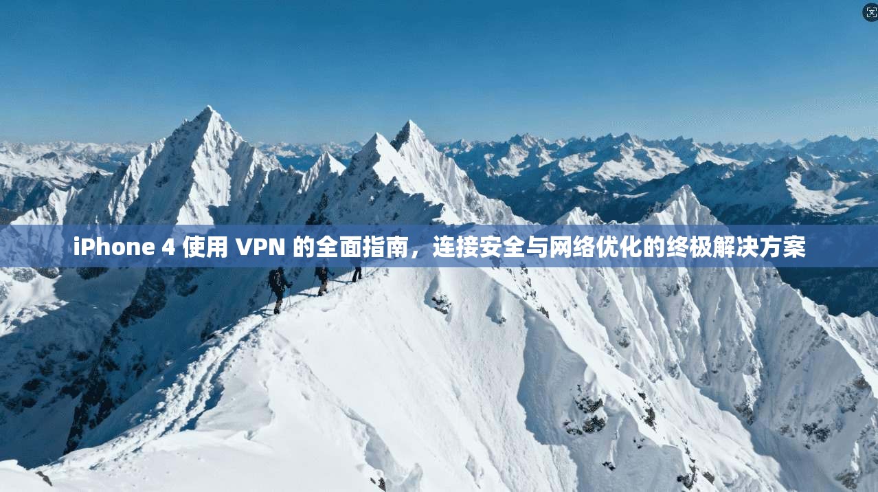 iPhone 4 使用 VPN 的全面指南,连接安全与网络优化的终极解决方案 iPhone 4 使用 VPN 的全面指南,连接安全与网络优化的终极解决方案