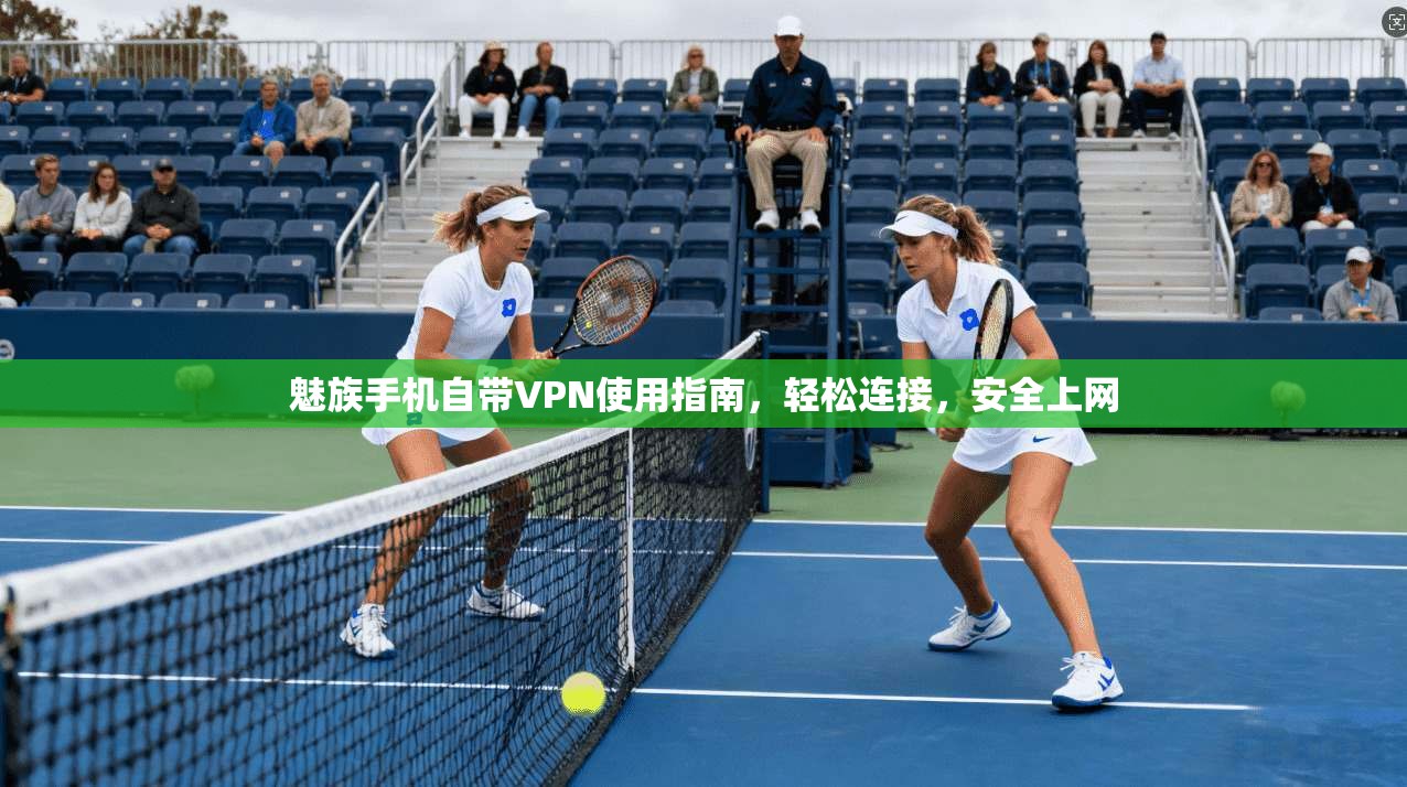 魅族手机自带VPN使用指南，轻松连接，安全上网