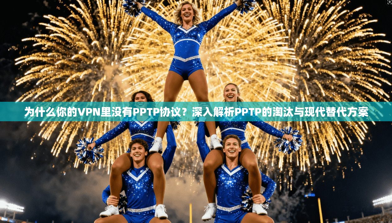 为什么你的VPN里没有PPTP协议?深入解析PPTP的淘汰与现代替代方案 为什么你的VPN里没有PPTP协议?深入解析PPTP的淘汰与现代替代方案